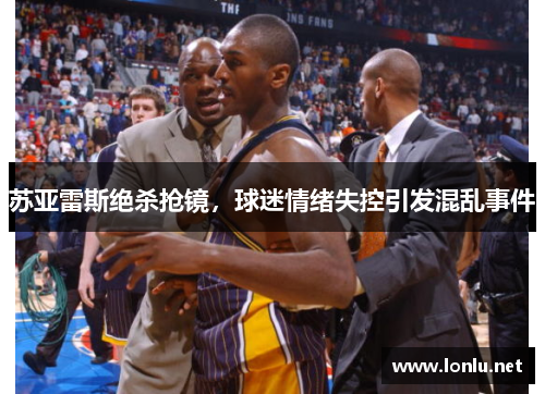 苏亚雷斯绝杀抢镜，球迷情绪失控引发混乱事件